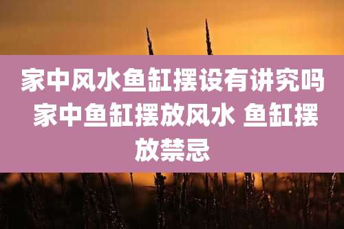 家中风水鱼缸摆设有讲究吗 家中鱼缸摆放风水 鱼缸摆放禁忌