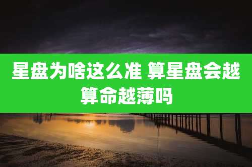 星盘为啥这么准 算星盘会越算命越薄吗
