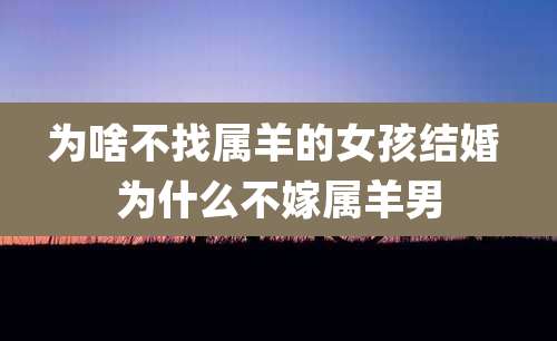 为啥不找属羊的女孩结婚 为什么不嫁属羊男