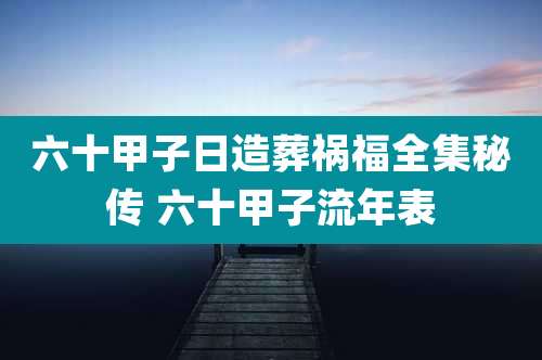 六十甲子日造葬祸福全集秘传 六十甲子流年表
