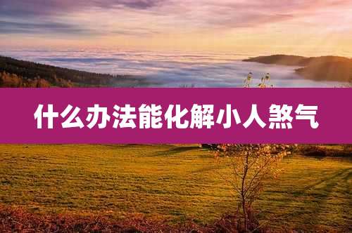 什么办法能化解小人煞气