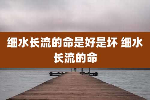 细水长流的命是好是坏 细水长流的命