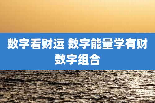 数字看财运 数字能量学有财数字组合
