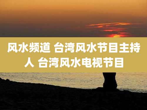风水频道 台湾风水节目主持人 台湾风水电视节目