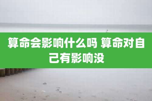 算命会影响什么吗 算命对自己有影响没