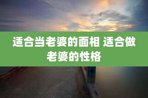 适合当老婆的面相 适合做老婆的性格