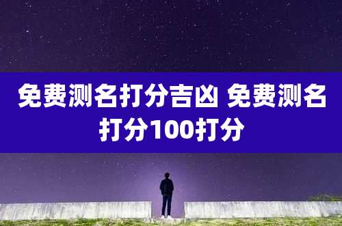 免费测名打分吉凶 免费测名打分100打分