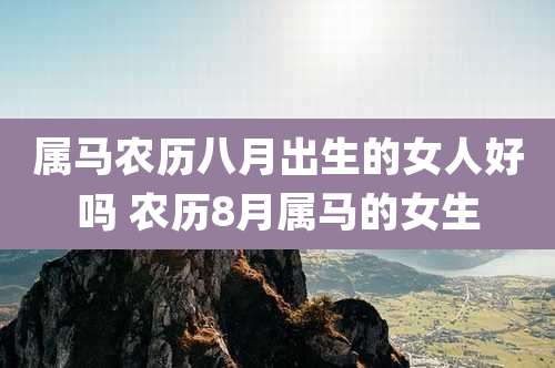 属马农历八月出生的女人好吗 农历8月属马的女生