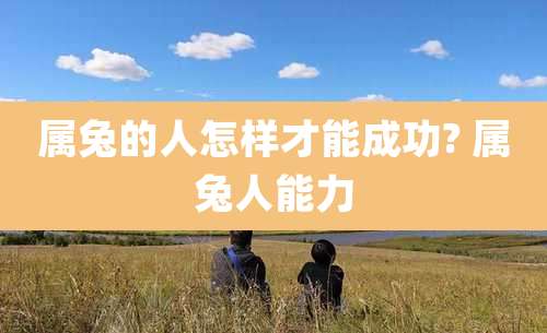 属兔的人怎样才能成功? 属兔人能力