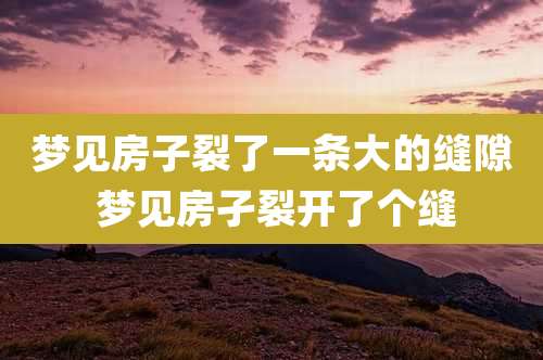 梦见房子裂了一条大的缝隙 梦见房孑裂开了个缝
