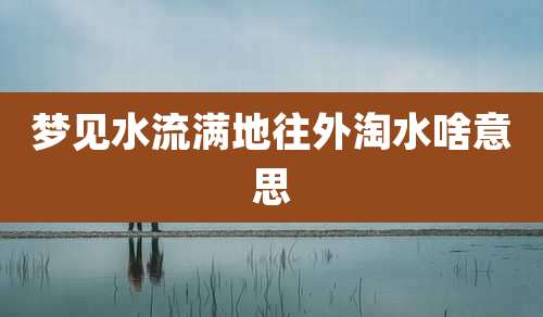 梦见水流满地往外淘水啥意思