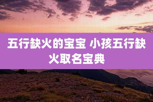 五行缺火的宝宝 小孩五行缺火取名宝典