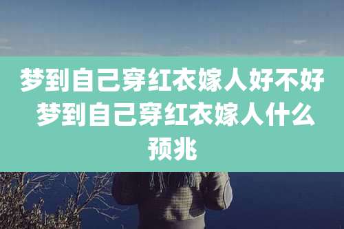 梦到自己穿红衣嫁人好不好 梦到自己穿红衣嫁人什么预兆