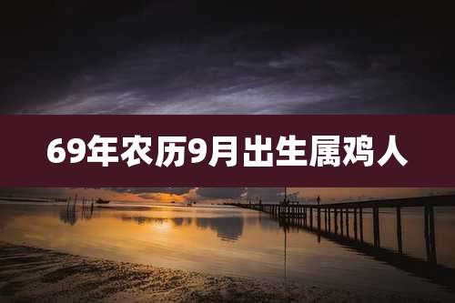 69年农历9月出生属鸡人