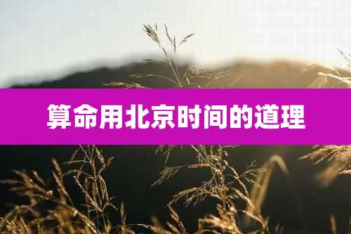 算命用北京时间的道理