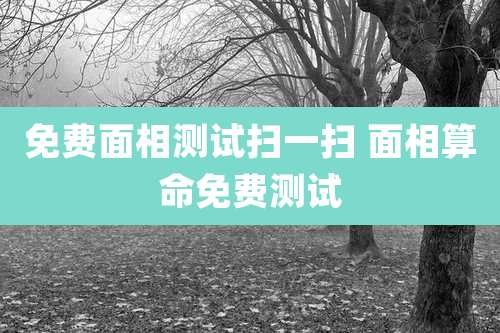 免费面相测试扫一扫 面相算命免费测试
