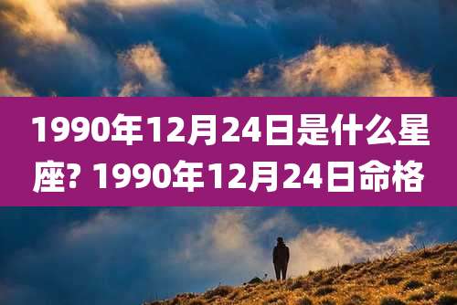 1990年12月24日是什么星座? 1990年12月24日命格
