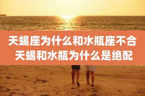 天蝎座为什么和水瓶座不合 天蝎和水瓶为什么是绝配