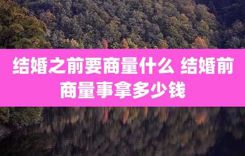结婚之前要商量什么 结婚前商量事拿多少钱