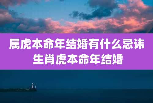 属虎本命年结婚有什么忌讳 生肖虎本命年结婚