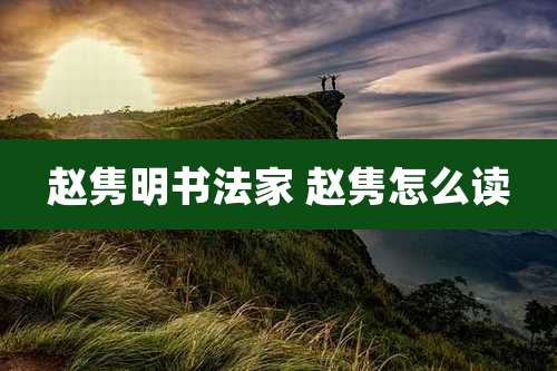 赵隽明书法家 赵隽怎么读