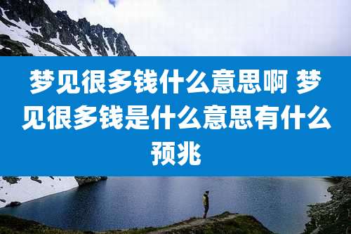 梦见很多钱什么意思啊 梦见很多钱是什么意思有什么预兆