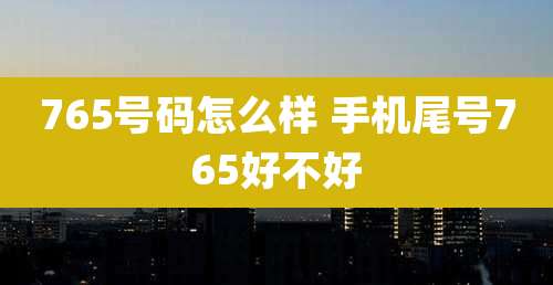 765号码怎么样 手机尾号765好不好