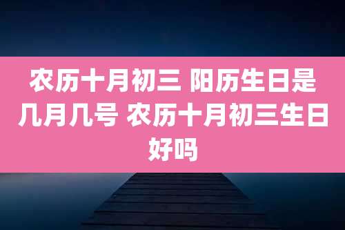 农历十月初三 阳历生日是几月几号 农历十月初三生日好吗
