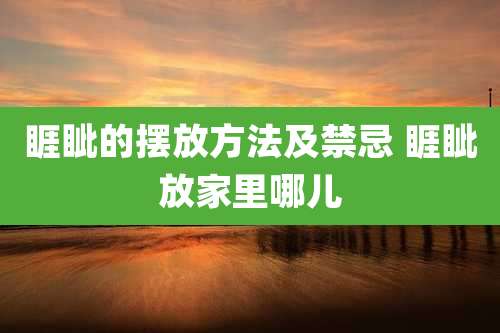 睚眦的摆放方法及禁忌 睚眦放家里哪儿