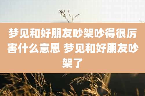 梦见和好朋友吵架吵得很厉害什么意思 梦见和好朋友吵架了