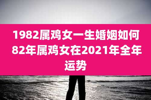 1982属鸡女一生婚姻如何 82年属鸡女在2021年全年运势