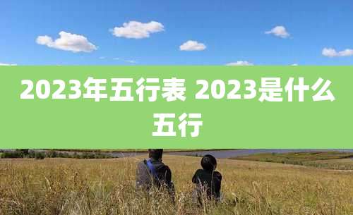 2023年五行表 2023是什么五行