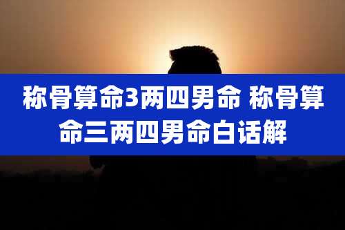 称骨算命3两四男命 称骨算命三两四男命白话解