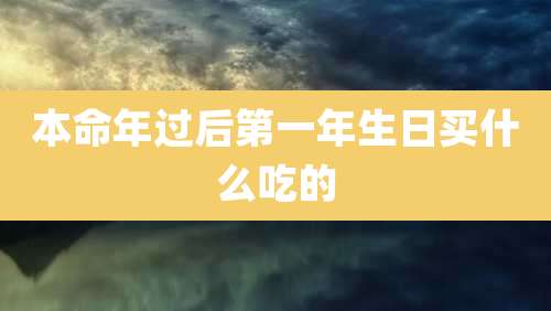 本命年过后第一年生日买什么吃的