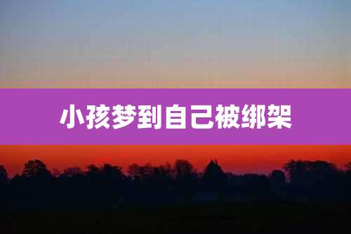 小孩梦到自己被绑架