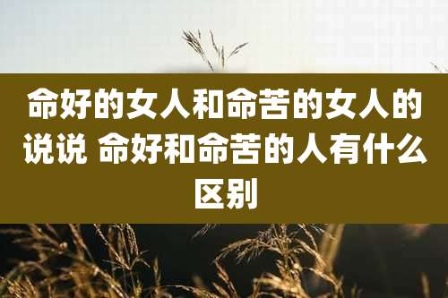命好的女人和命苦的女人的说说 命好和命苦的人有什么区别