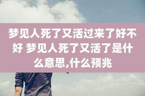 梦见人死了又活过来了好不好 梦见人死了又活了是什么意思,什么预兆