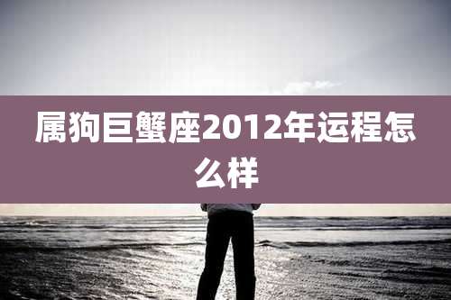 属狗巨蟹座2012年运程怎么样