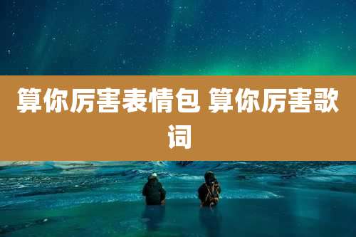 算你厉害表情包 算你厉害歌词