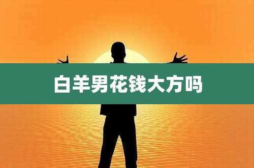 白羊男花钱大方吗