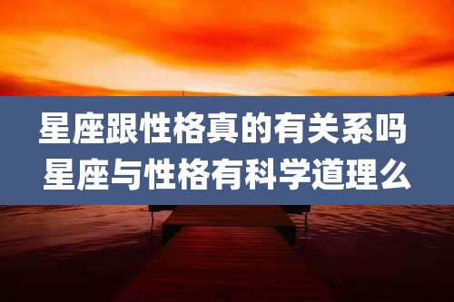 星座跟性格真的有关系吗 星座与性格有科学道理么