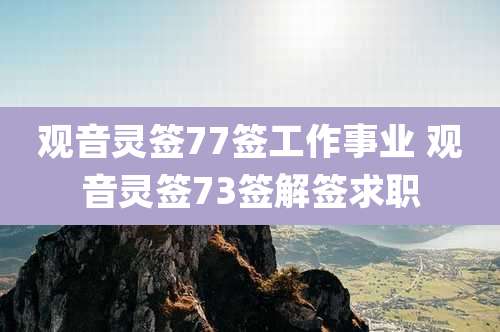 观音灵签77签工作事业 观音灵签73签解签求职