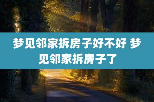 梦见邻家拆房子好不好 梦见邻家拆房子了