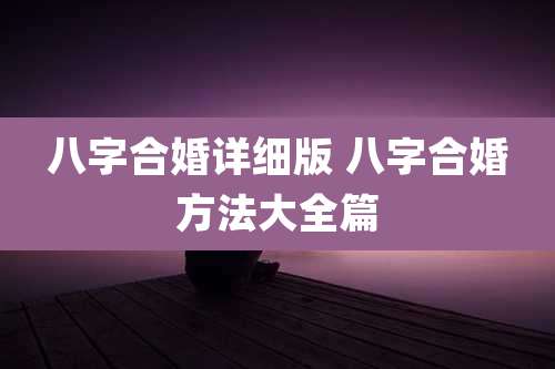 八字合婚详细版 八字合婚方法大全篇