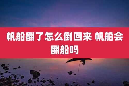 帆船翻了怎么倒回来 帆船会翻船吗