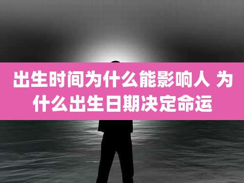 出生时间为什么能影响人 为什么出生日期决定命运