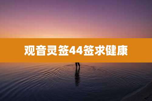 观音灵签44签求健康
