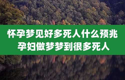 怀孕梦见好多死人什么预兆 孕妇做梦梦到很多死人