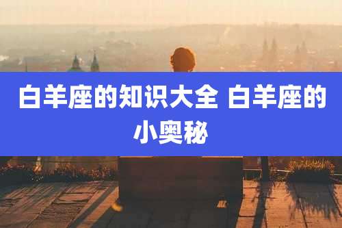 白羊座的知识大全 白羊座的小奥秘