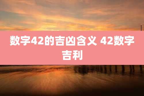 数字42的吉凶含义 42数字吉利